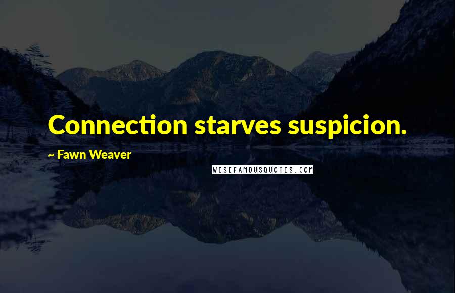 Fawn Weaver Quotes: Connection starves suspicion.