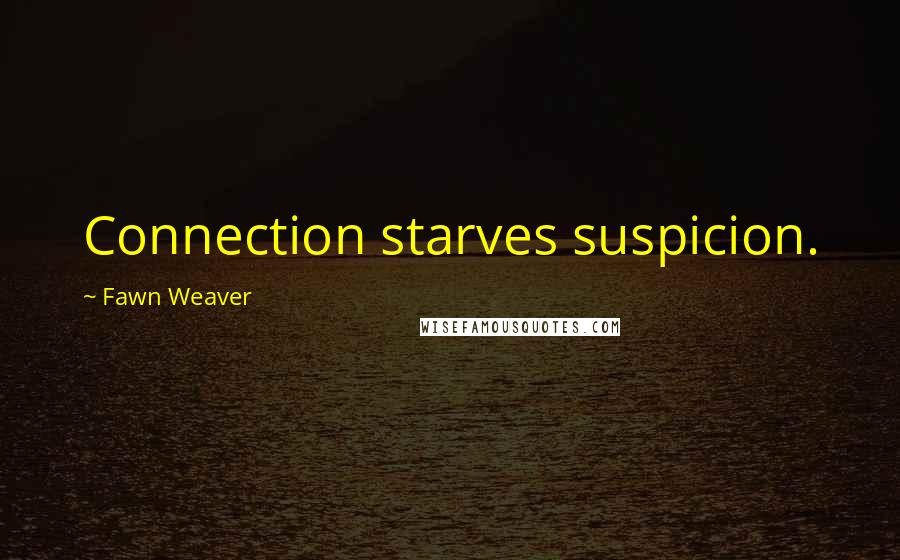 Fawn Weaver Quotes: Connection starves suspicion.
