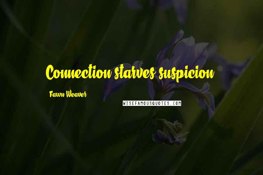 Fawn Weaver Quotes: Connection starves suspicion.