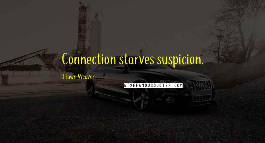 Fawn Weaver Quotes: Connection starves suspicion.