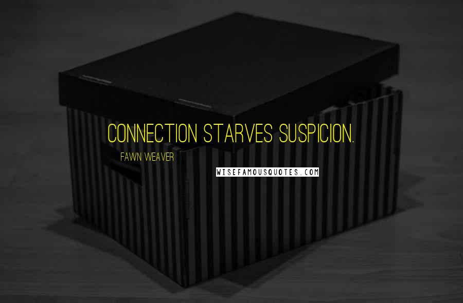 Fawn Weaver Quotes: Connection starves suspicion.