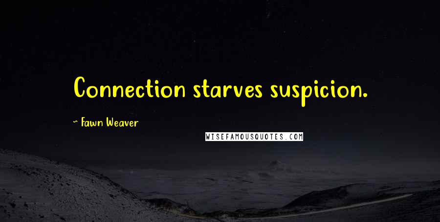 Fawn Weaver Quotes: Connection starves suspicion.