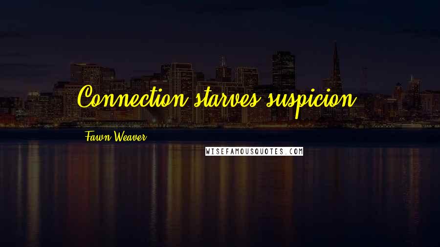 Fawn Weaver Quotes: Connection starves suspicion.