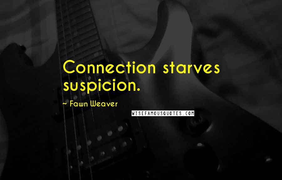 Fawn Weaver Quotes: Connection starves suspicion.