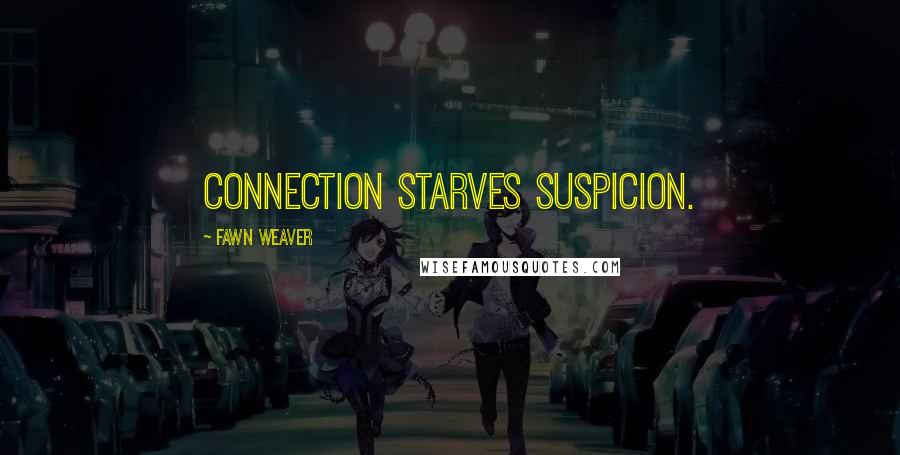 Fawn Weaver Quotes: Connection starves suspicion.