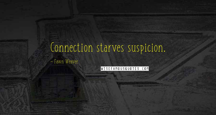 Fawn Weaver Quotes: Connection starves suspicion.