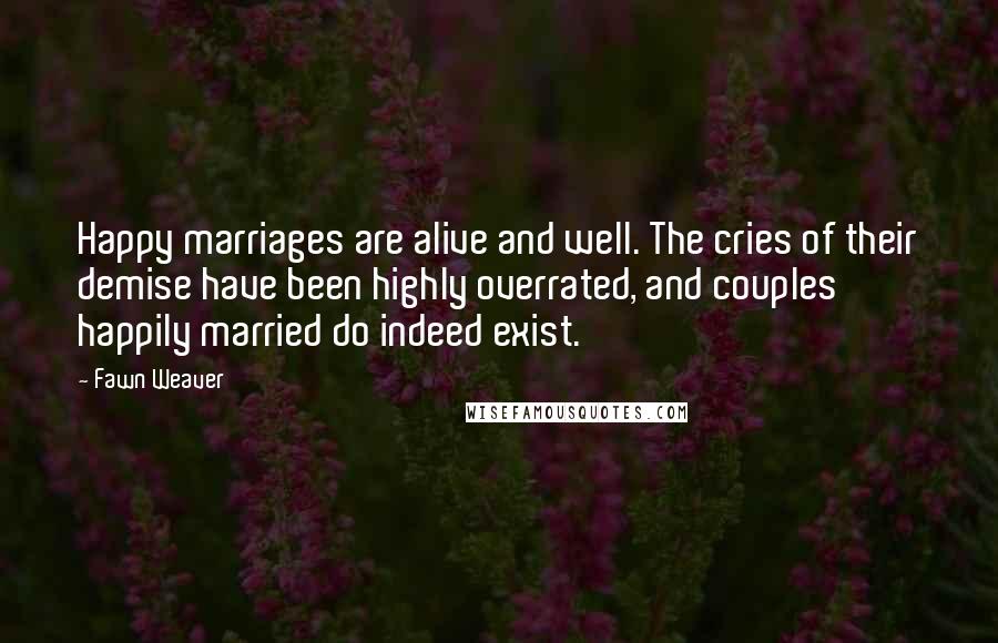 Fawn Weaver Quotes: Happy marriages are alive and well. The cries of their demise have been highly overrated, and couples happily married do indeed exist.