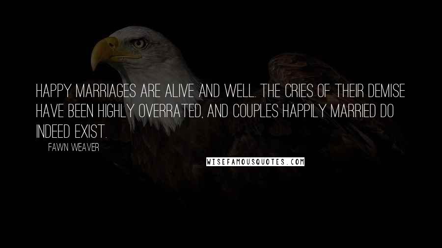 Fawn Weaver Quotes: Happy marriages are alive and well. The cries of their demise have been highly overrated, and couples happily married do indeed exist.