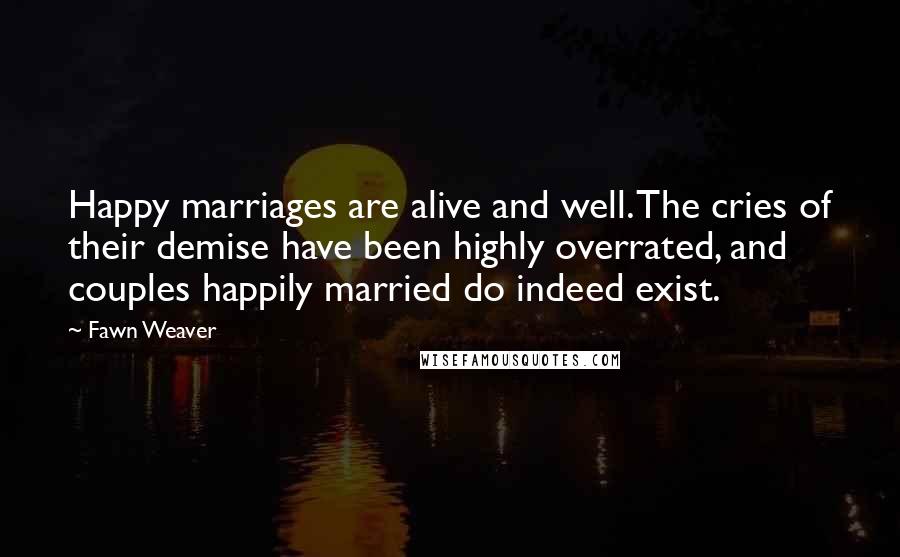 Fawn Weaver Quotes: Happy marriages are alive and well. The cries of their demise have been highly overrated, and couples happily married do indeed exist.