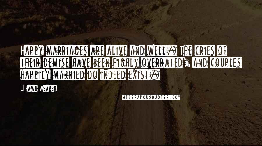 Fawn Weaver Quotes: Happy marriages are alive and well. The cries of their demise have been highly overrated, and couples happily married do indeed exist.