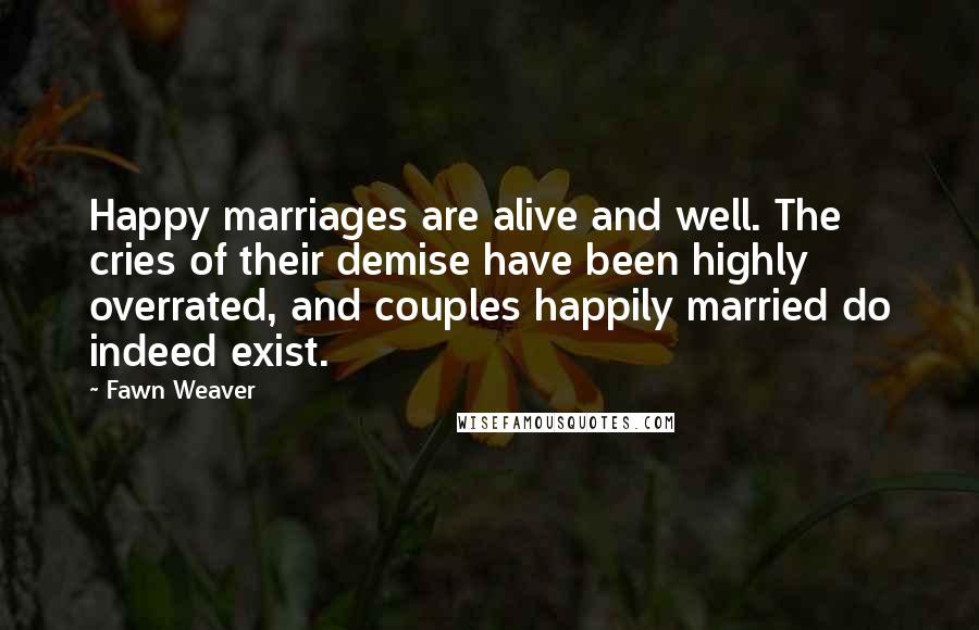 Fawn Weaver Quotes: Happy marriages are alive and well. The cries of their demise have been highly overrated, and couples happily married do indeed exist.