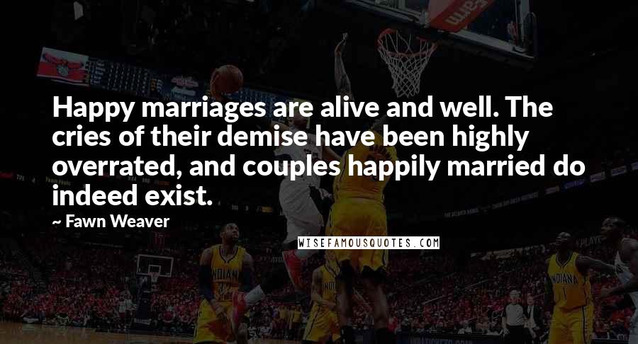 Fawn Weaver Quotes: Happy marriages are alive and well. The cries of their demise have been highly overrated, and couples happily married do indeed exist.