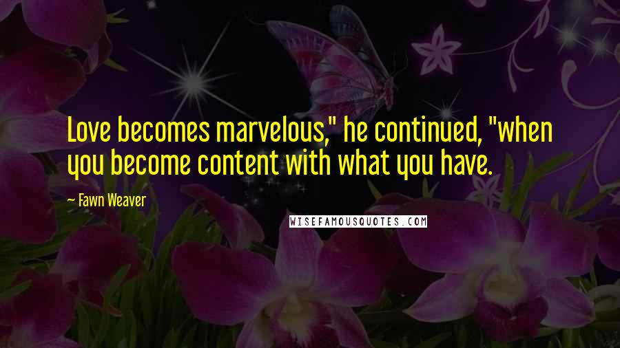 Fawn Weaver Quotes: Love becomes marvelous," he continued, "when you become content with what you have.
