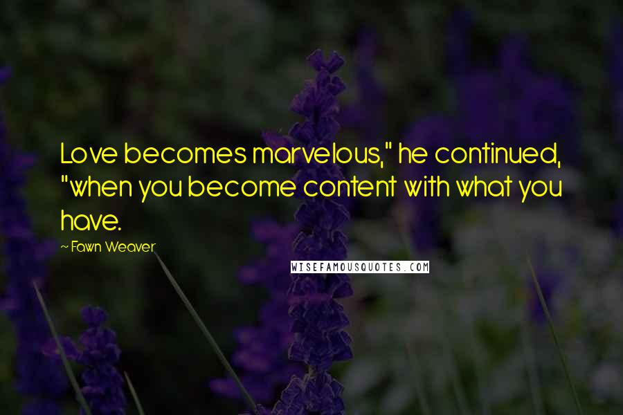 Fawn Weaver Quotes: Love becomes marvelous," he continued, "when you become content with what you have.