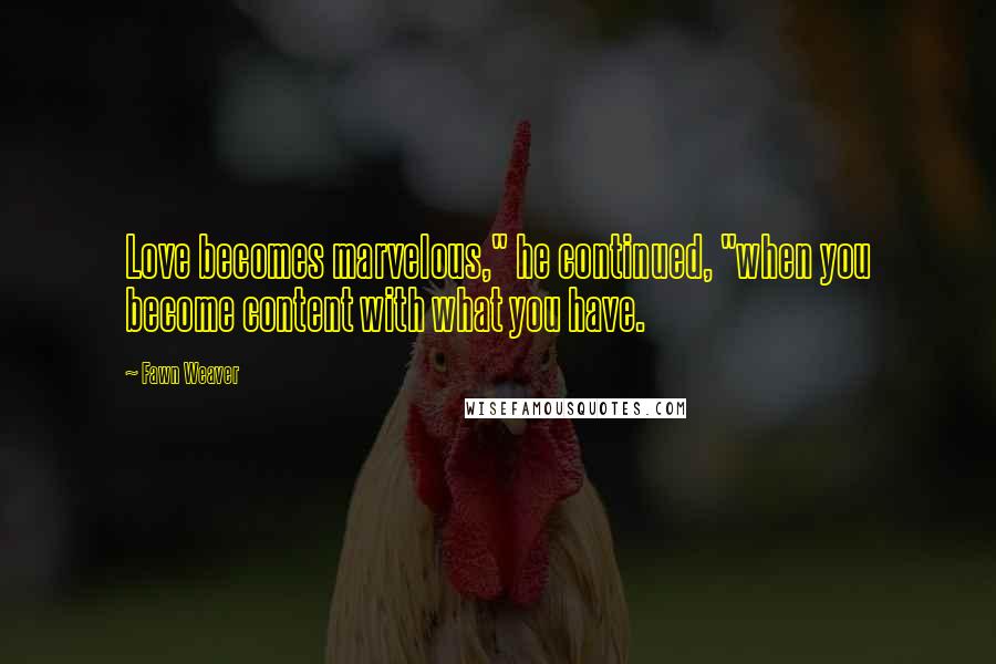 Fawn Weaver Quotes: Love becomes marvelous," he continued, "when you become content with what you have.