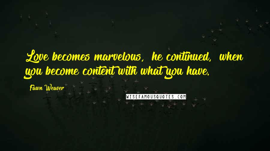 Fawn Weaver Quotes: Love becomes marvelous," he continued, "when you become content with what you have.