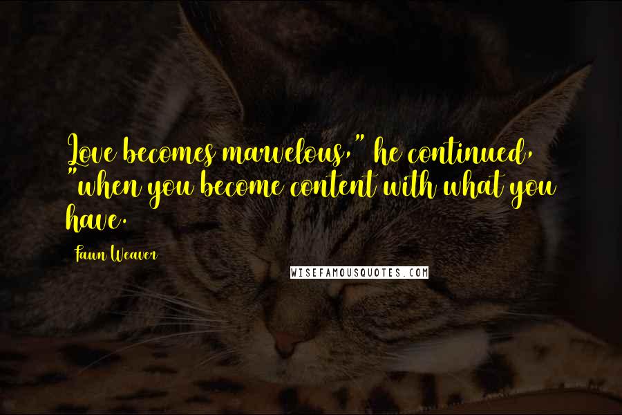 Fawn Weaver Quotes: Love becomes marvelous," he continued, "when you become content with what you have.