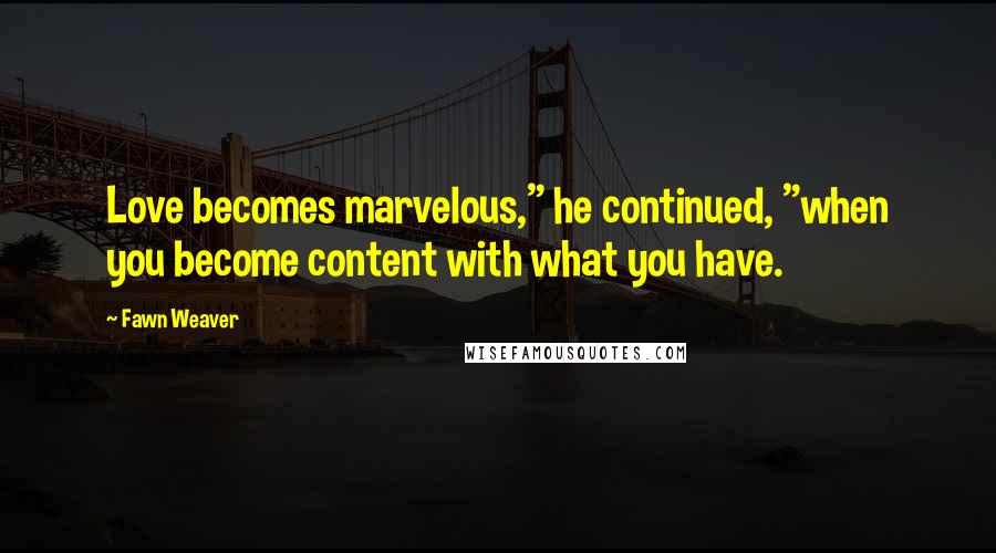 Fawn Weaver Quotes: Love becomes marvelous," he continued, "when you become content with what you have.