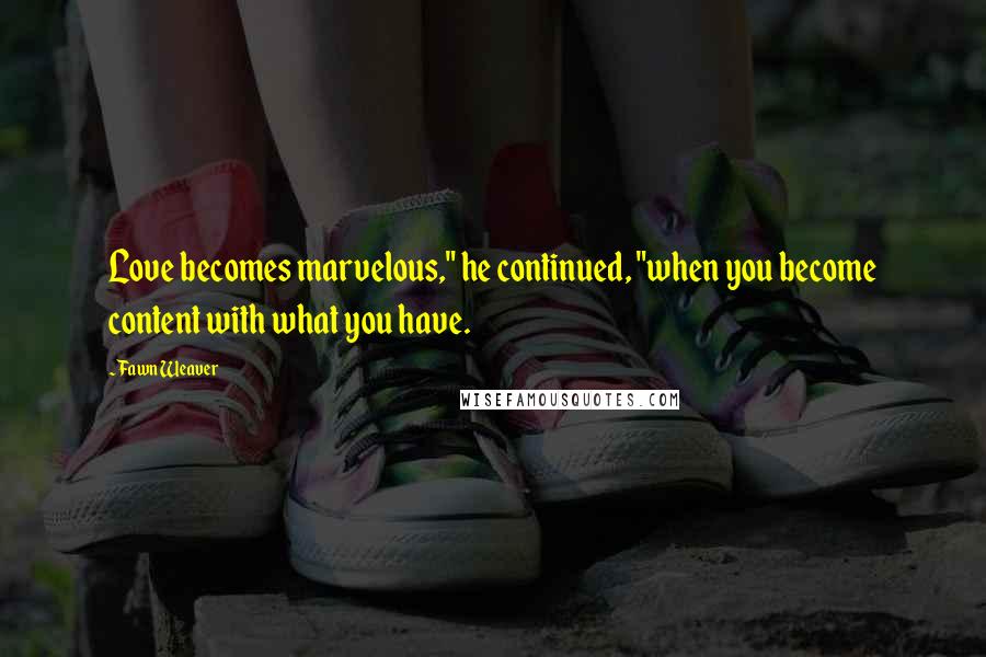 Fawn Weaver Quotes: Love becomes marvelous," he continued, "when you become content with what you have.
