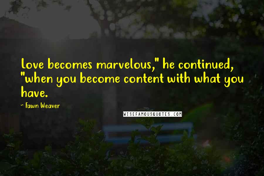 Fawn Weaver Quotes: Love becomes marvelous," he continued, "when you become content with what you have.