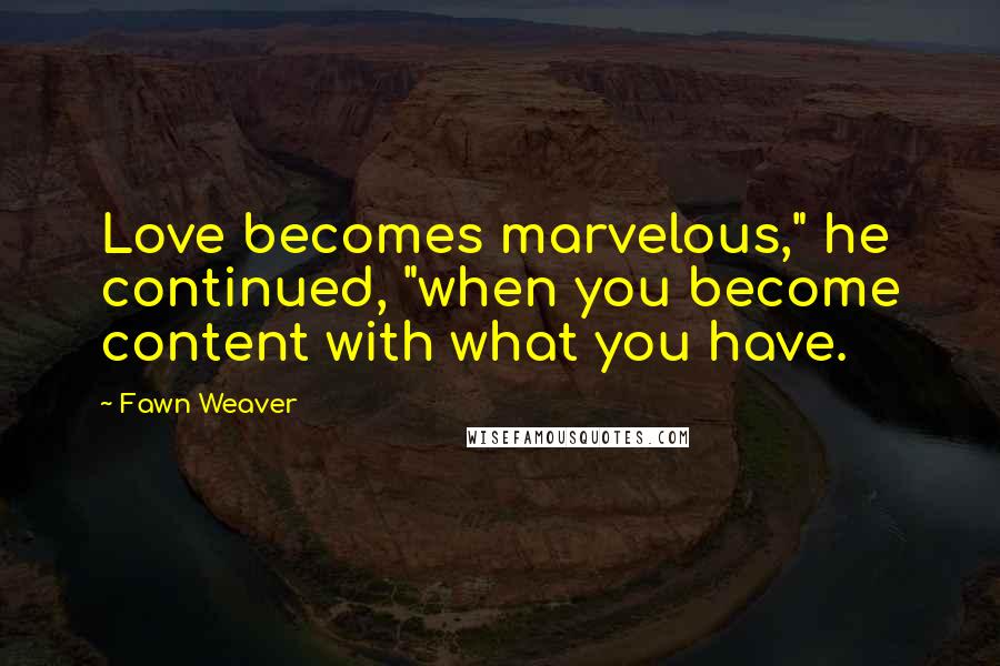 Fawn Weaver Quotes: Love becomes marvelous," he continued, "when you become content with what you have.