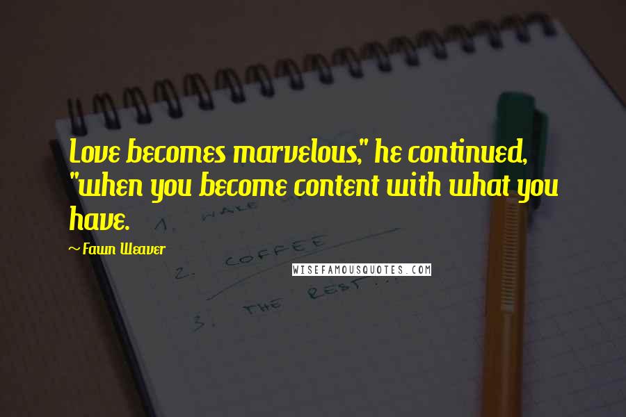 Fawn Weaver Quotes: Love becomes marvelous," he continued, "when you become content with what you have.