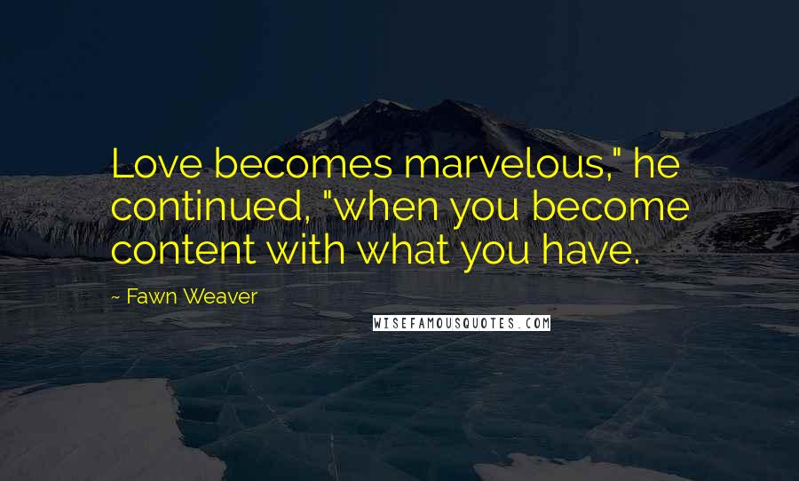 Fawn Weaver Quotes: Love becomes marvelous," he continued, "when you become content with what you have.