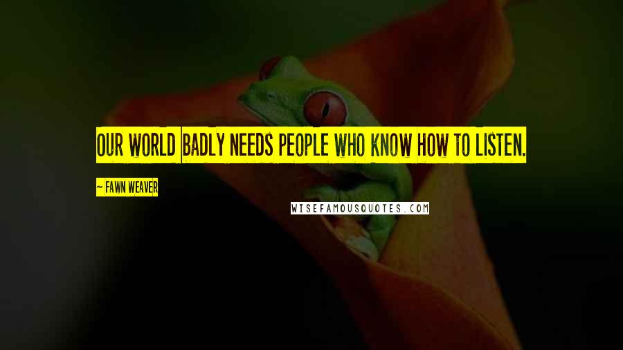 Fawn Weaver Quotes: Our world badly needs people who know how to listen.