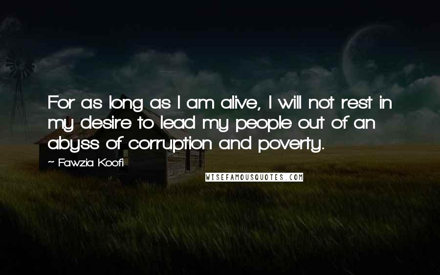 Fawzia Koofi Quotes: For as long as I am alive, I will not rest in my desire to lead my people out of an abyss of corruption and poverty.