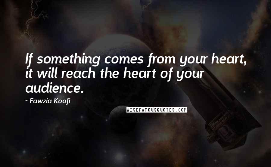 Fawzia Koofi Quotes: If something comes from your heart, it will reach the heart of your audience.
