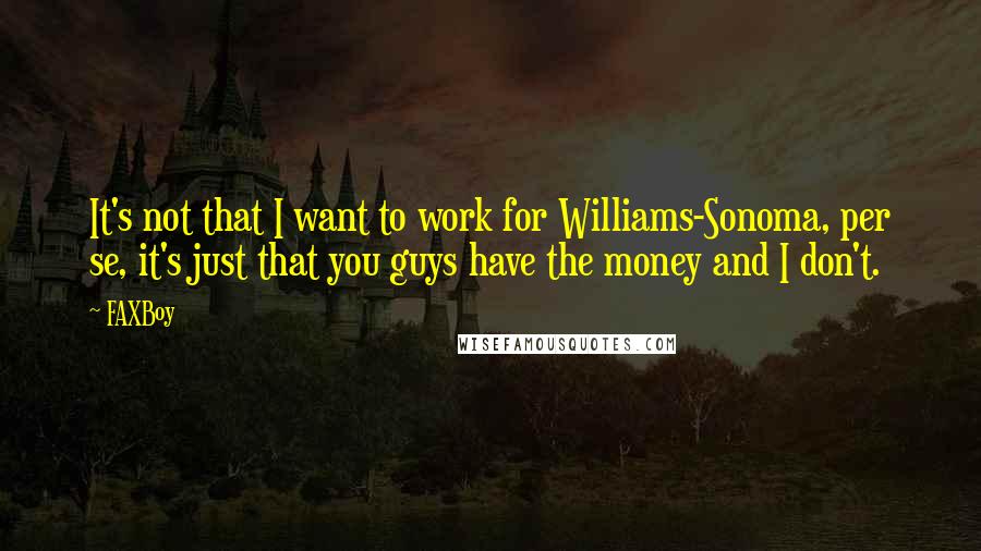 FAXBoy Quotes: It's not that I want to work for Williams-Sonoma, per se, it's just that you guys have the money and I don't.