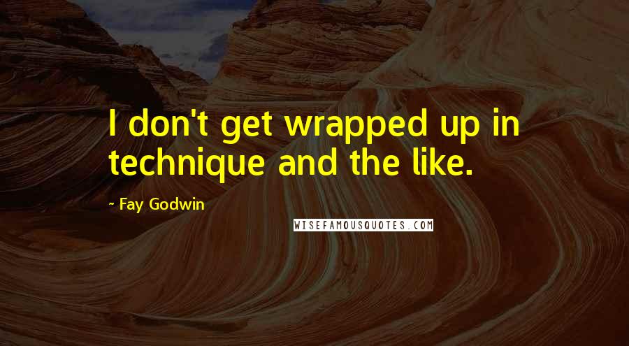 Fay Godwin Quotes: I don't get wrapped up in technique and the like.