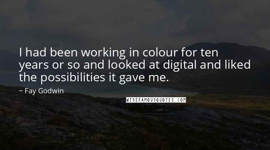 Fay Godwin Quotes: I had been working in colour for ten years or so and looked at digital and liked the possibilities it gave me.