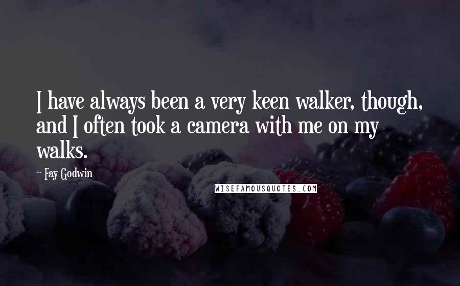 Fay Godwin Quotes: I have always been a very keen walker, though, and I often took a camera with me on my walks.