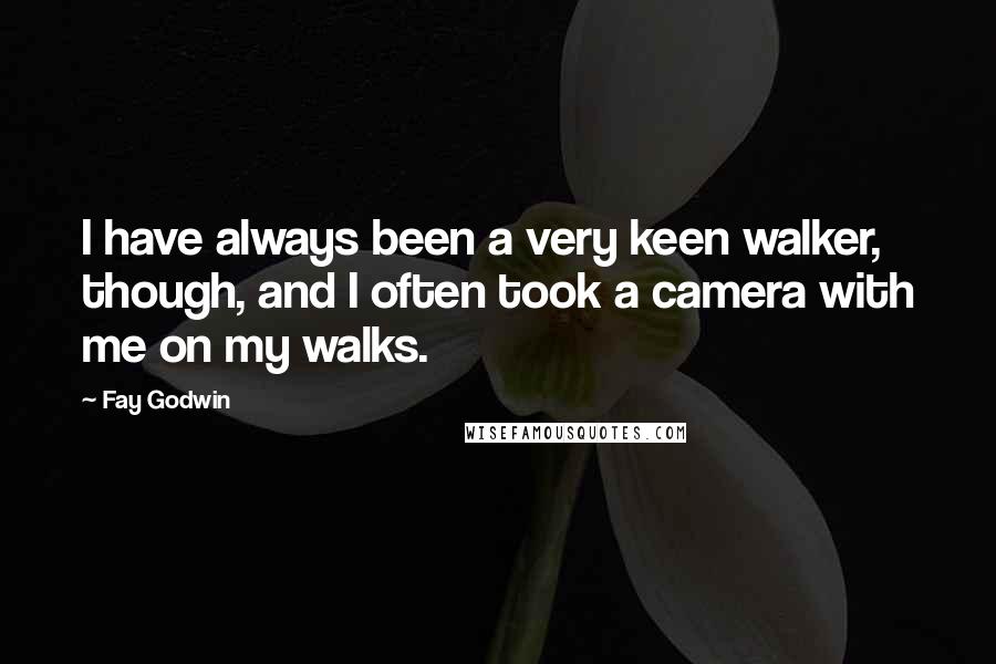 Fay Godwin Quotes: I have always been a very keen walker, though, and I often took a camera with me on my walks.