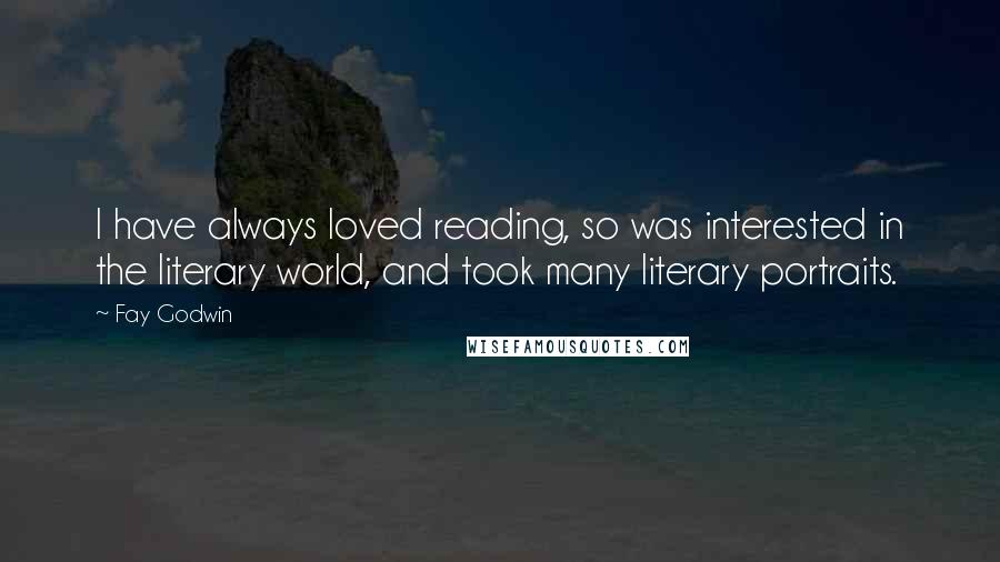 Fay Godwin Quotes: I have always loved reading, so was interested in the literary world, and took many literary portraits.