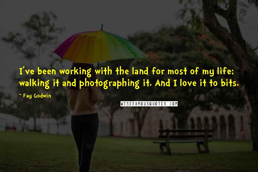 Fay Godwin Quotes: I've been working with the land for most of my life; walking it and photographing it. And I love it to bits.