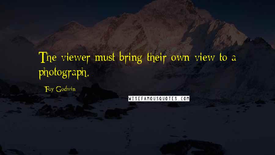 Fay Godwin Quotes: The viewer must bring their own view to a photograph.