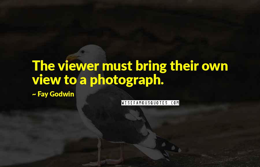 Fay Godwin Quotes: The viewer must bring their own view to a photograph.