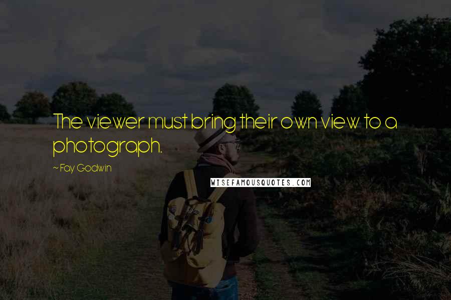 Fay Godwin Quotes: The viewer must bring their own view to a photograph.