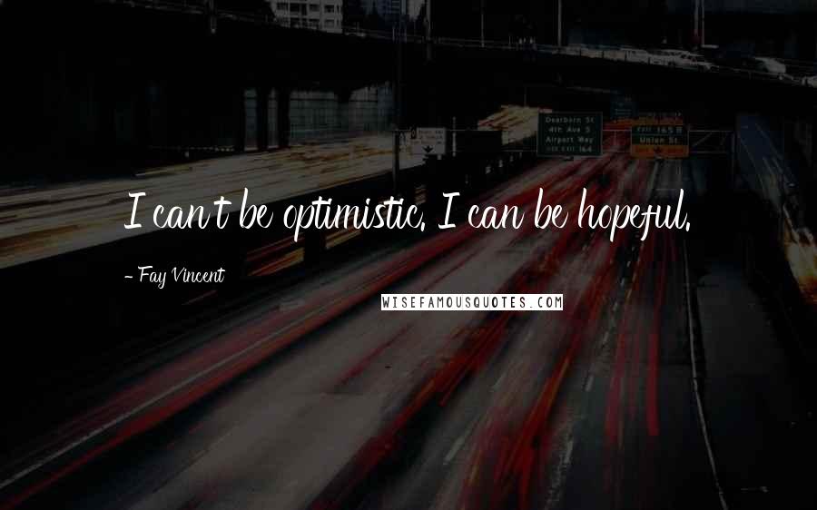 Fay Vincent Quotes: I can't be optimistic. I can be hopeful.