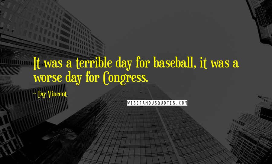 Fay Vincent Quotes: It was a terrible day for baseball, it was a worse day for Congress.