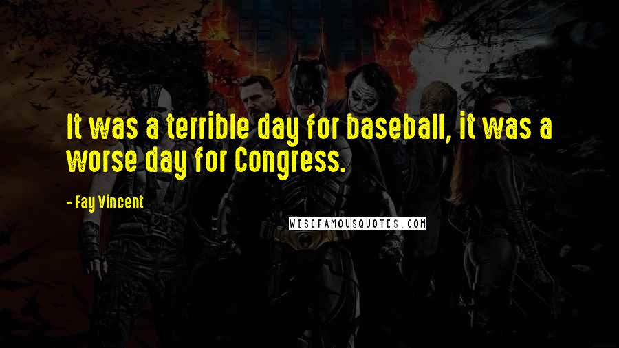 Fay Vincent Quotes: It was a terrible day for baseball, it was a worse day for Congress.