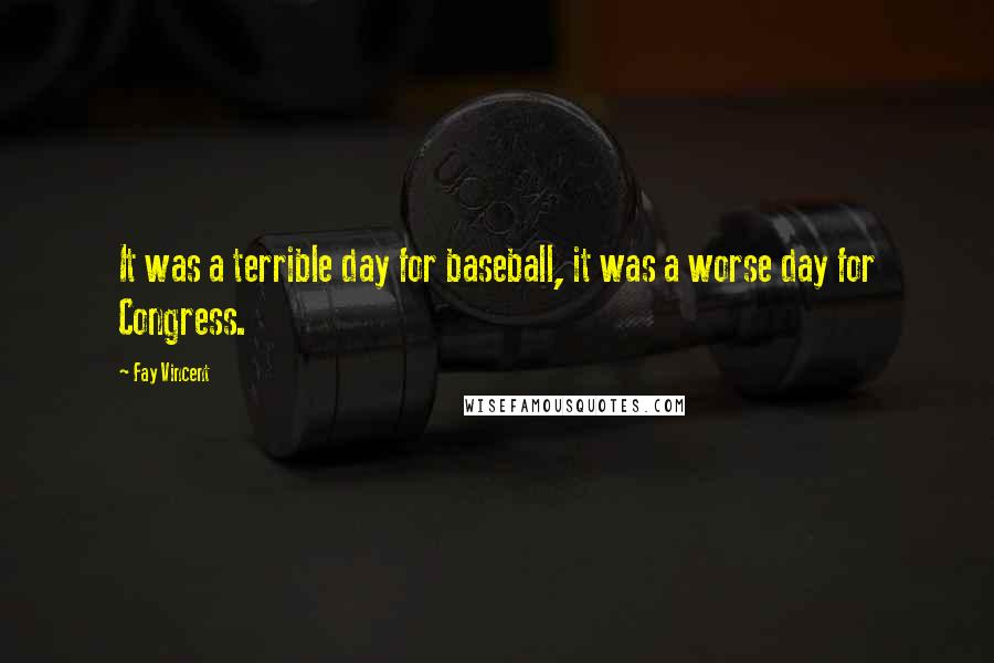 Fay Vincent Quotes: It was a terrible day for baseball, it was a worse day for Congress.