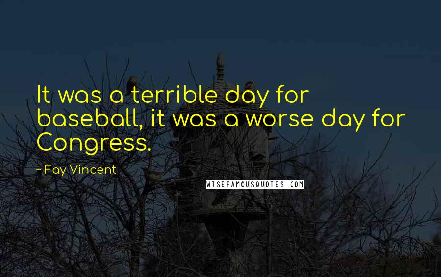 Fay Vincent Quotes: It was a terrible day for baseball, it was a worse day for Congress.