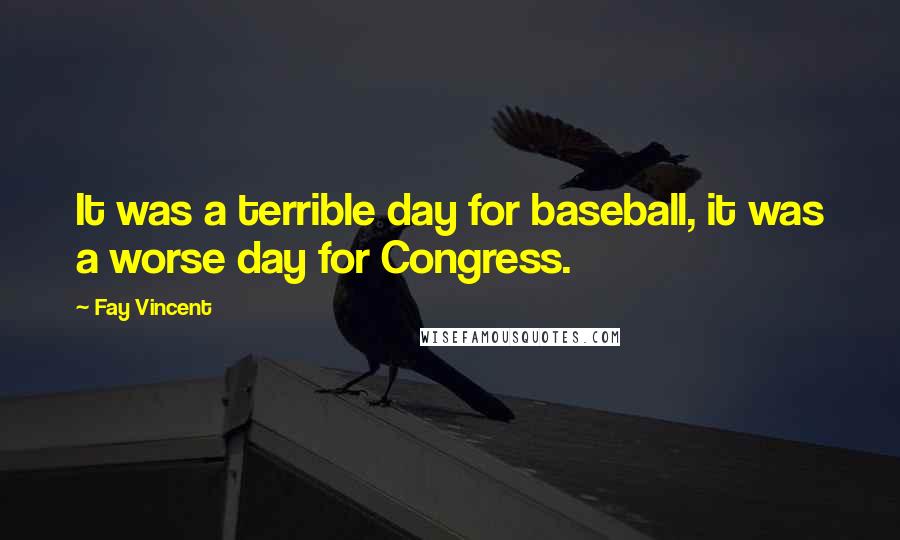 Fay Vincent Quotes: It was a terrible day for baseball, it was a worse day for Congress.