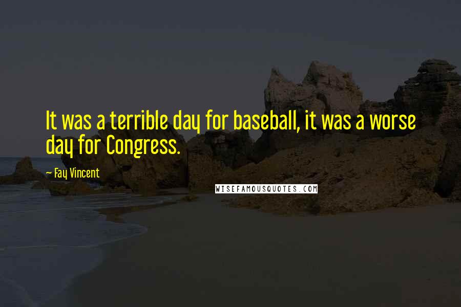 Fay Vincent Quotes: It was a terrible day for baseball, it was a worse day for Congress.