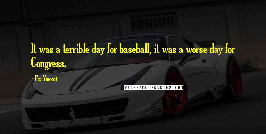 Fay Vincent Quotes: It was a terrible day for baseball, it was a worse day for Congress.