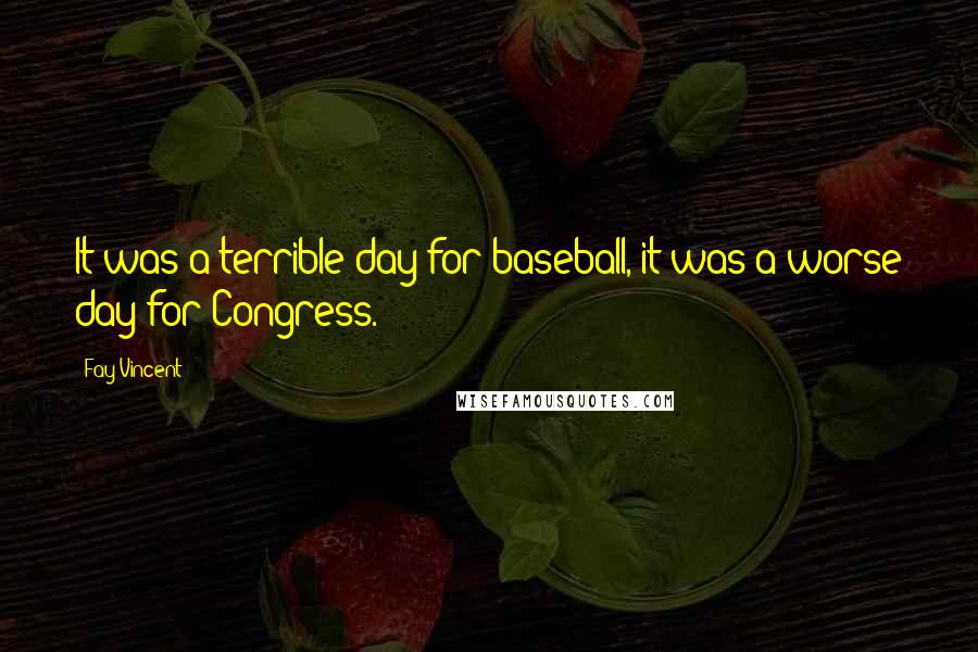 Fay Vincent Quotes: It was a terrible day for baseball, it was a worse day for Congress.