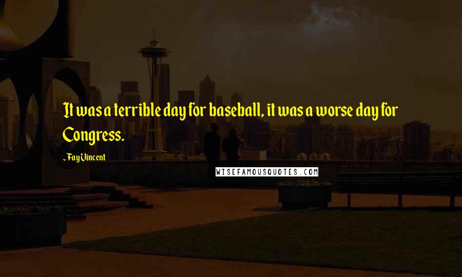 Fay Vincent Quotes: It was a terrible day for baseball, it was a worse day for Congress.